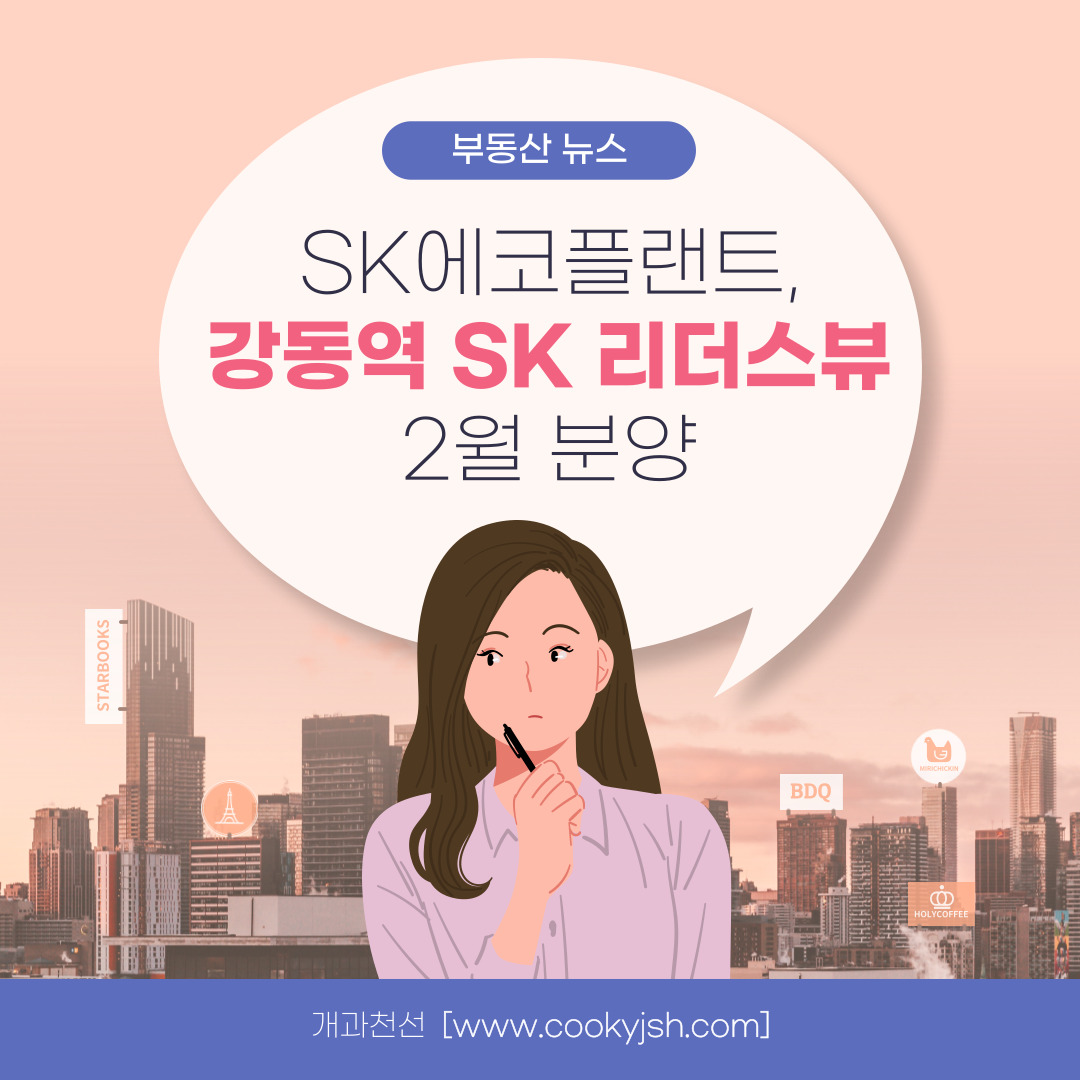 개과천선의 부동산 뉴스-​SK에코플랜트, '강동역 SK 리더스뷰' 2월 분양