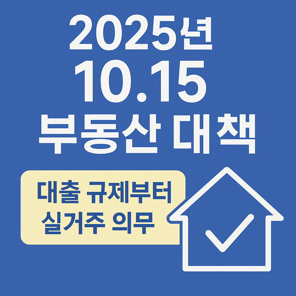 2025년 10.15 부동산 대책 &mdash; 대출 규제부터 실거주 의무
