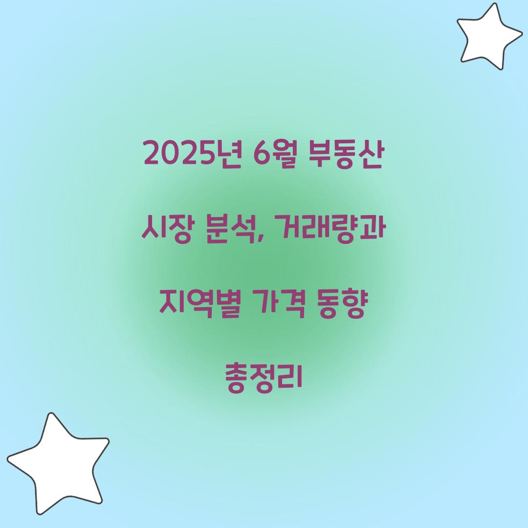 2025년 6월 부동산 시장 분석: 지역별 거래량과 가격 동향