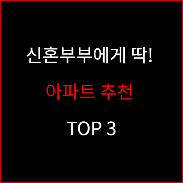 신혼부부에게 딱! 아파트 추천 TOP 3