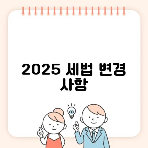 2025 세법 변경 사항, 부동산 투자자들이 꼭 알아야 합니다!