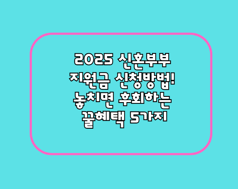 2024 신혼부부 지원금 신청방법! 놓치면 후회하는 꿀혜택 5가지