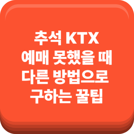 추석 KTX 예매 못했을 때, 다른 방법으로 구하는 꿀팁