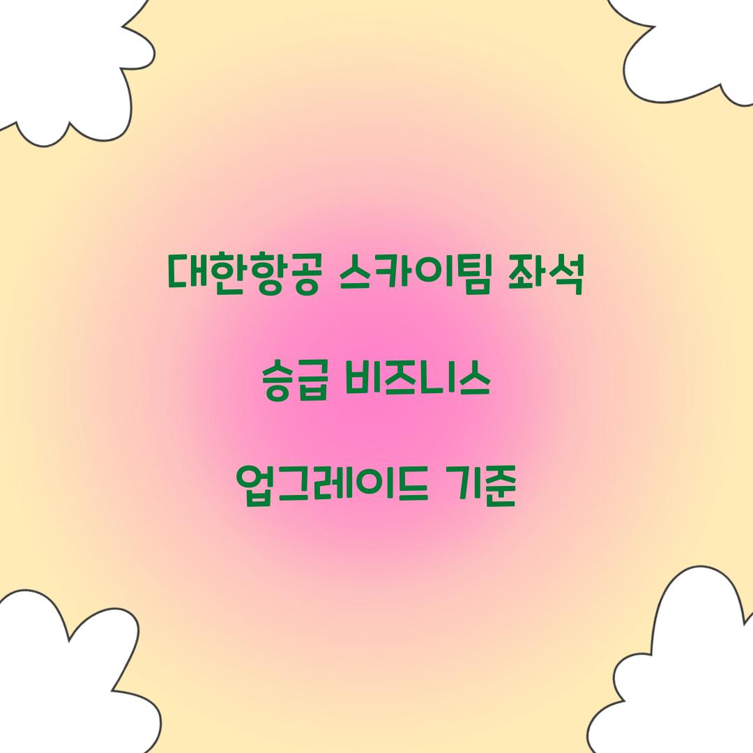 대한항공 스카이팀 좌석 승급 비즈니스 업그레이드 기준