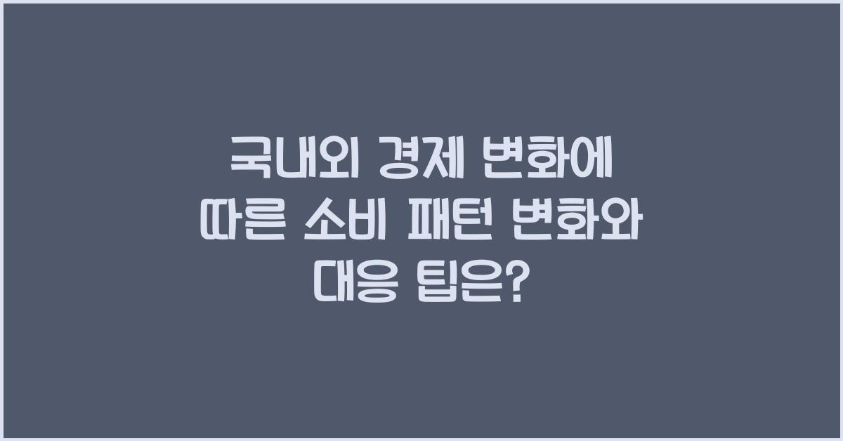 국내외 경제 변화에 따른 소비 패턴 변화와 대응 팁