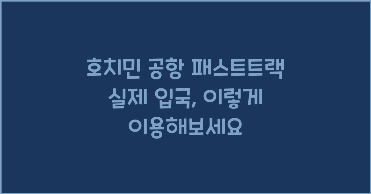 호치민 공항 패스트트랙 실제 입국