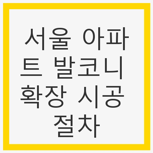 서울 아파트 발코니 확장 시공 절차에 대한 개요