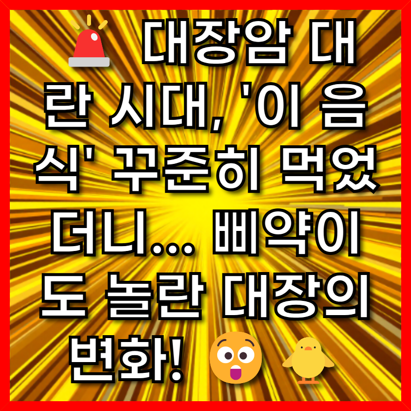 🚨 대장암 대란 시대, '이 음식' 꾸준히 먹었더니... 삐약이도 놀란 대장의 변화! 😲🐥