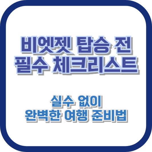 비엣젯 탑승 전 필수 체크리스트: 실수 없이 완벽한 여행 준비법