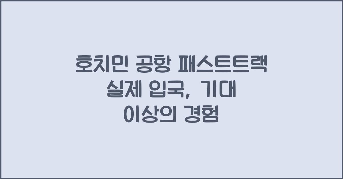 호치민 공항 패스트트랙 실제 입국
