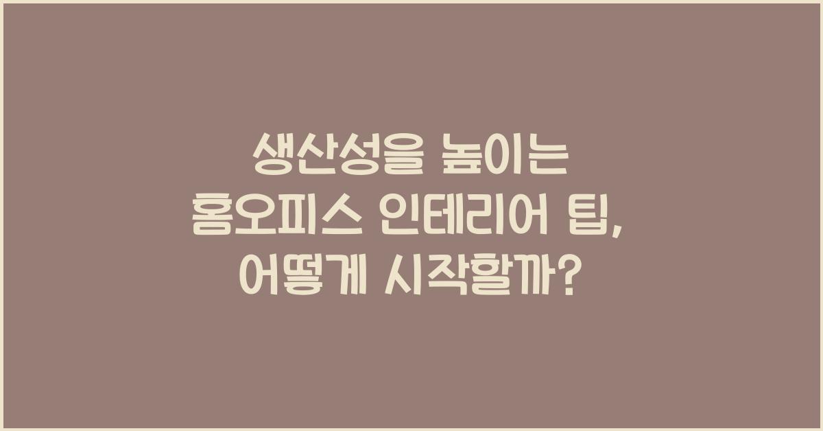 생산성을 높이는 홈오피스 인테리어 팁