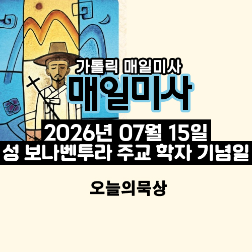 2026년 7월 15일 매일미사 성 보나벤투라 주교 학자 기념일 오늘의 묵상