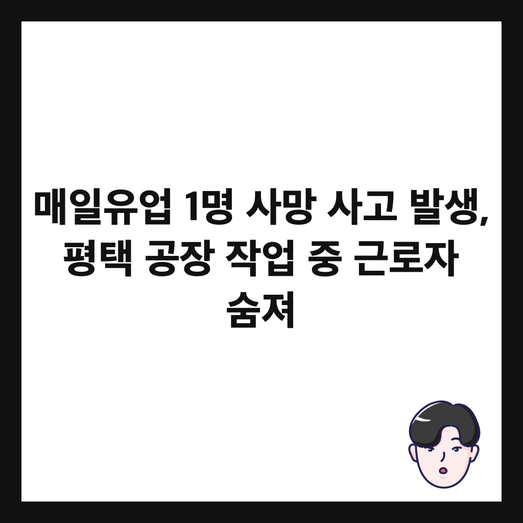 매일유업 1명 사망 사고 발생, 평택 공장 작업 중 근로자 숨져 썸네일