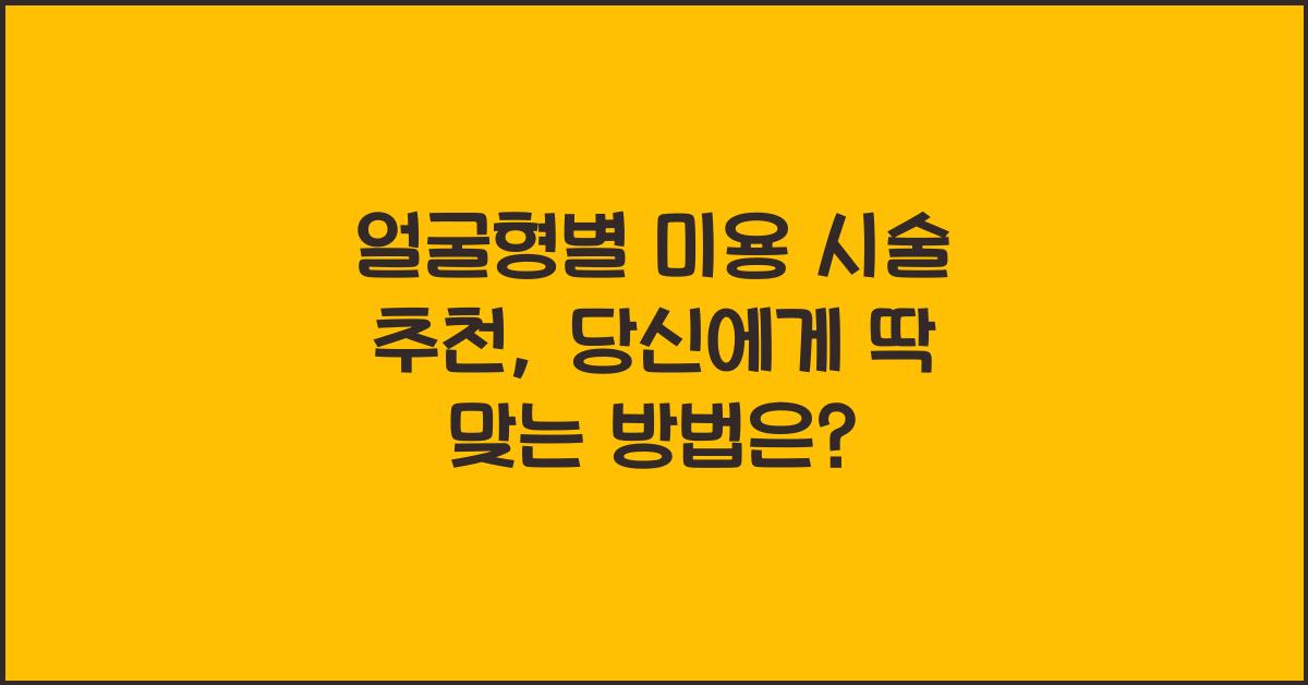 얼굴형별 미용 시술 추천 (필러, 리프팅 등)