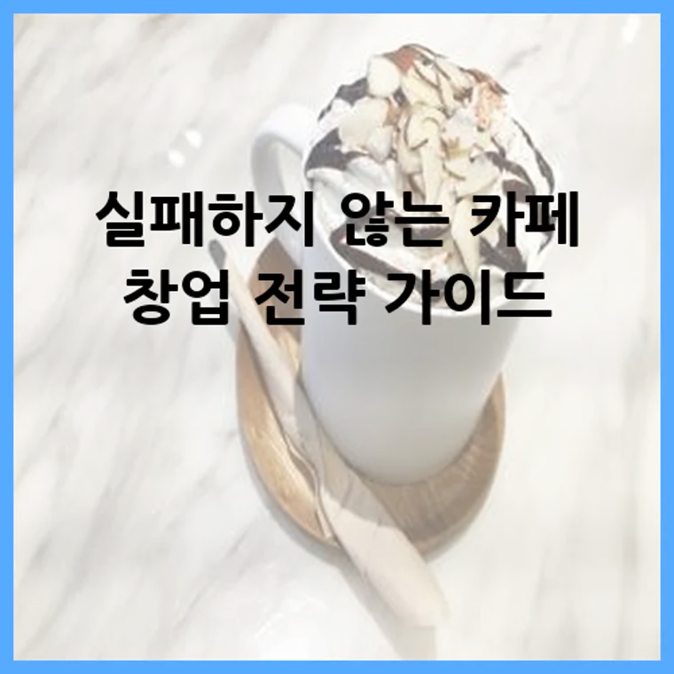 실패하지 않는 카페 창업 전략 가이드