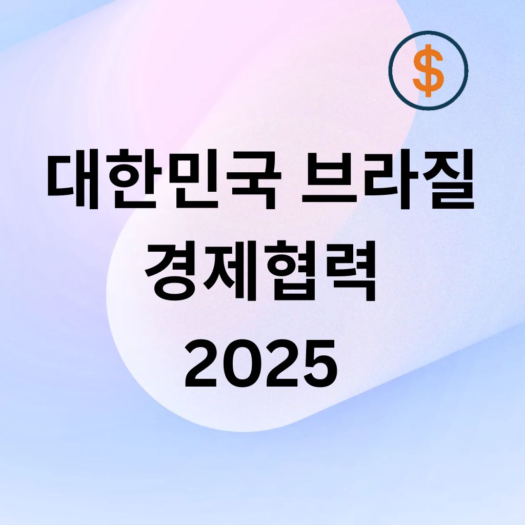 대한민국과 브라질 2025년 경제협력 내용 정리 (2025년 10월 16일 기준)