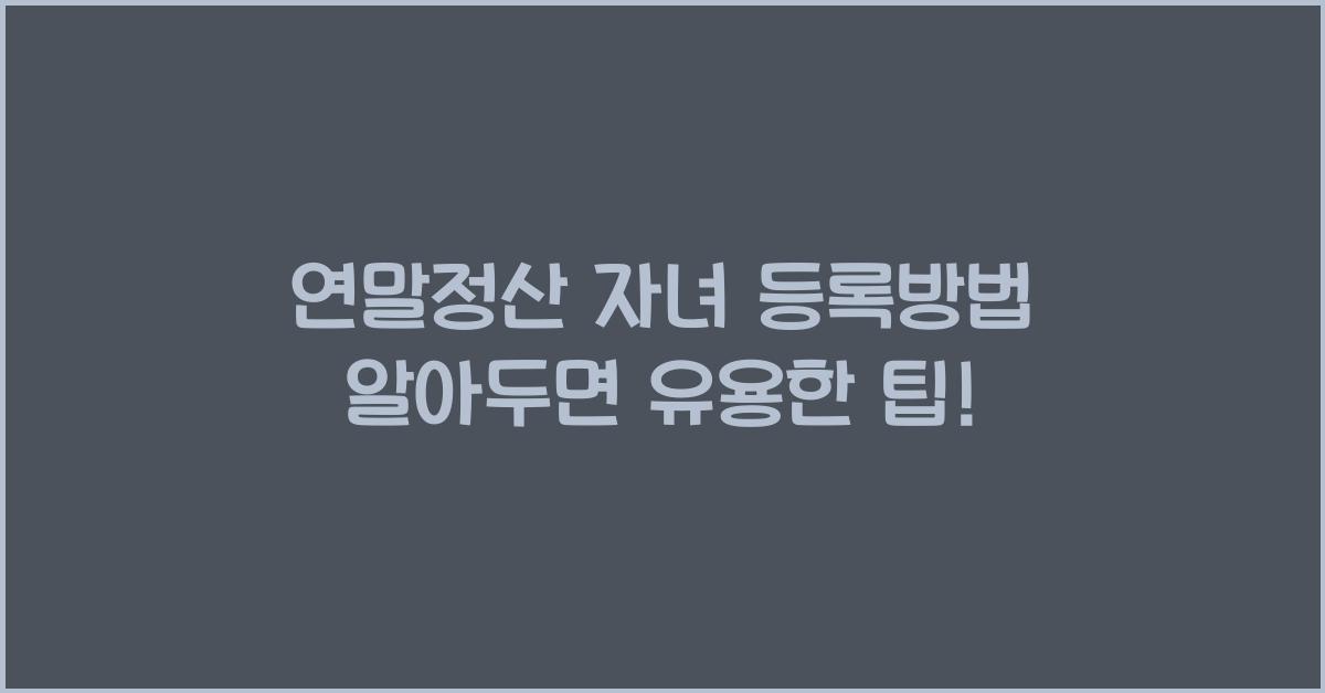 연말정산 자녀 등록방법