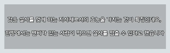  감은 설사를 멎게 하는 지사제로서의 효능을 가지는 것이 특징인데요, 한방에서는 변비가 있는 사람이 먹으면 설사를 멈출 수 있다고 했습니다