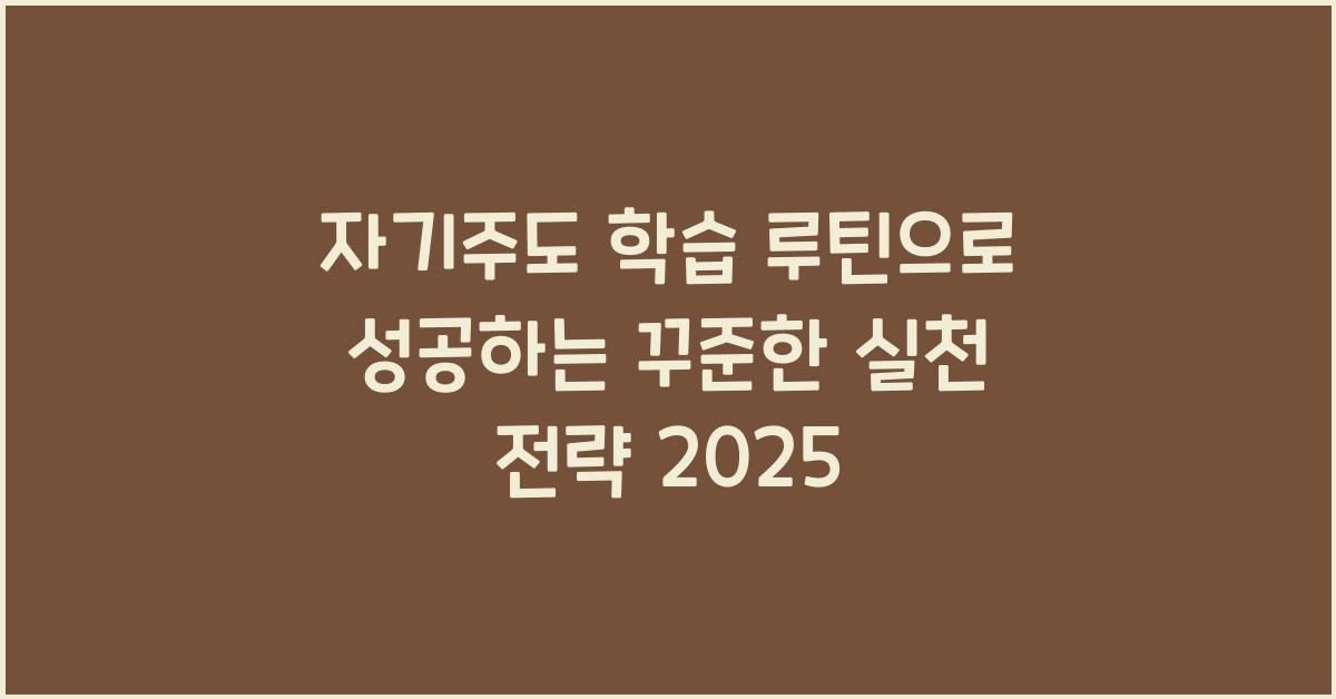 자기주도 학습 루틴, 꾸준한 실천 전략