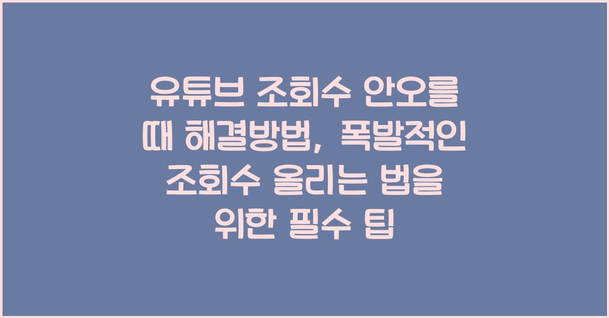 유튜브 조회수 안오를 때 해결방법, 폭발적인 조회수 올리는 법