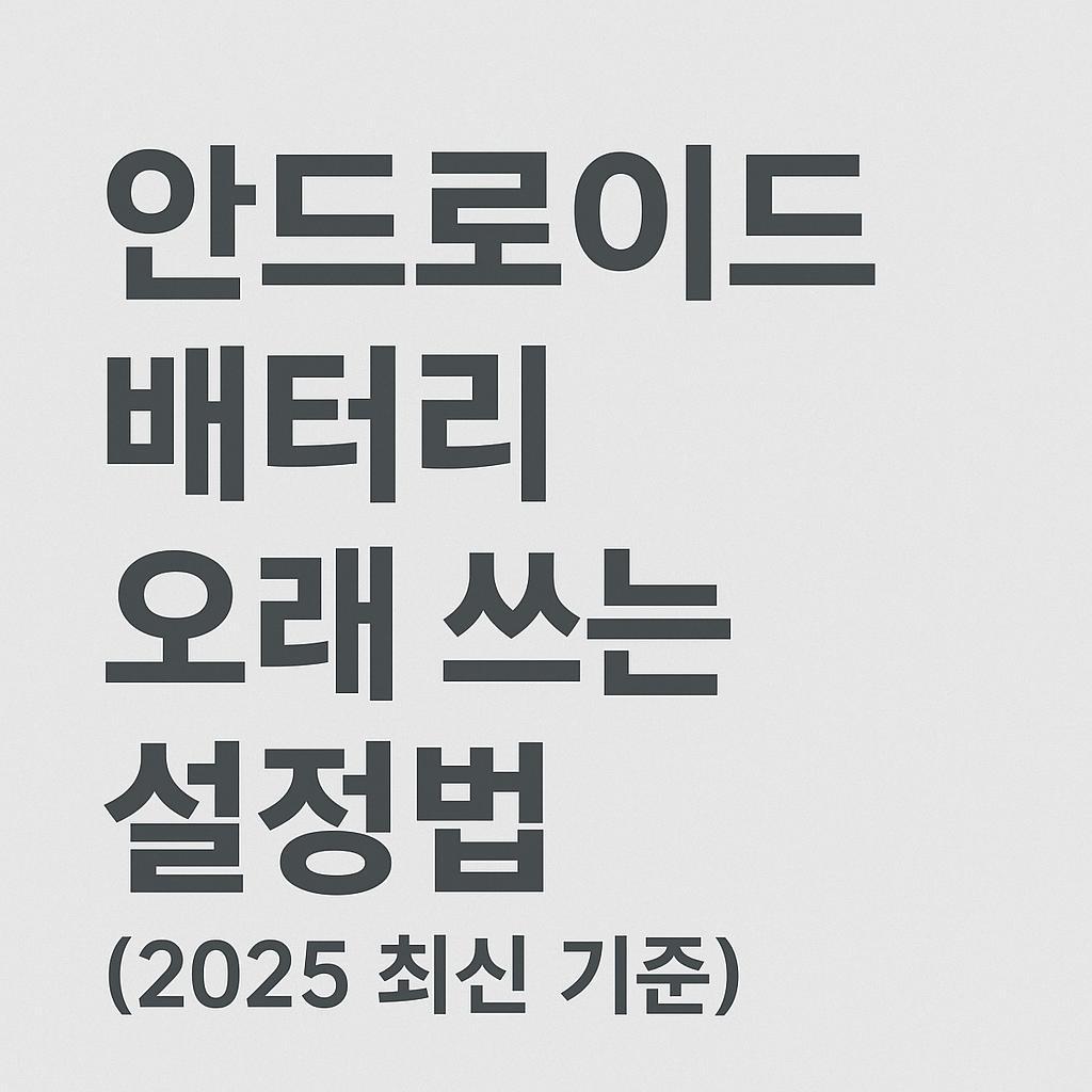 안드로이드 배터리 오래 쓰는 설정법 (2025 최신 기준)
