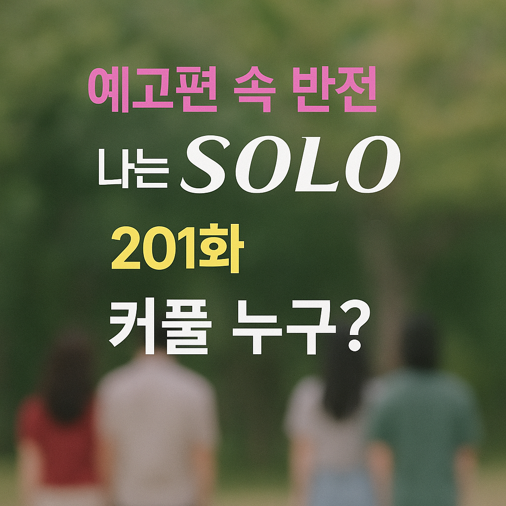 궁금증 유발! 나는 SOLO 201화 줄거리와 예고편 속 예상 커플은?