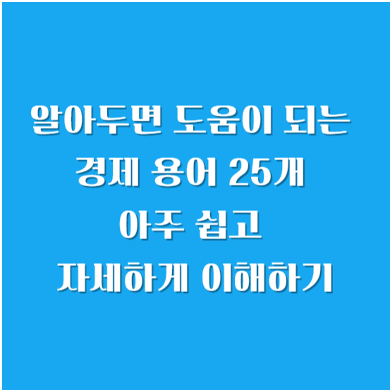 알아두면 도움이 되는 경제 용어 25개 아주 쉽고 자세하게 이해하기