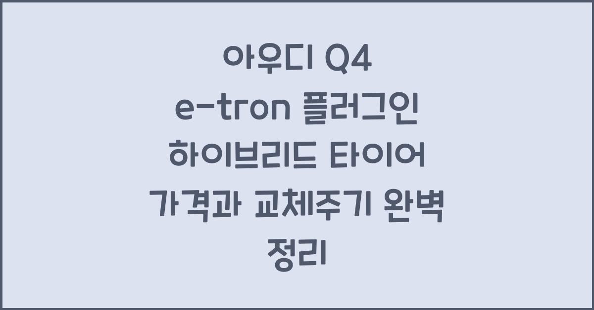 아우디 Q4 e-tron 플러그인 하이브리드 타이어 가격, 교체주기
