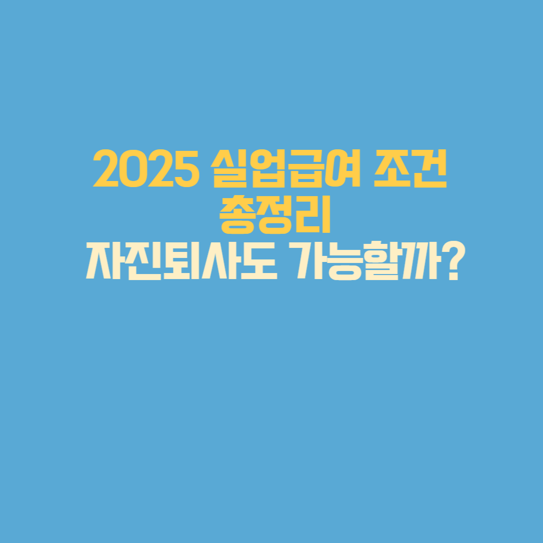 실업급여 조건, 2025년 금액 기준, 자진퇴사 수급 가능성, 신청 절차