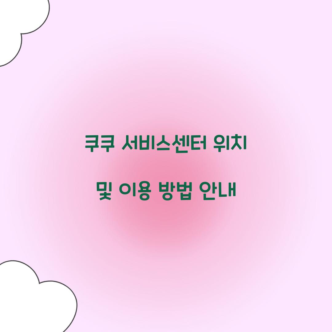 쿠쿠 서비스센터 위치