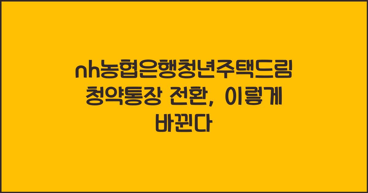 nh농협은행청년주택드림청약통장 전환