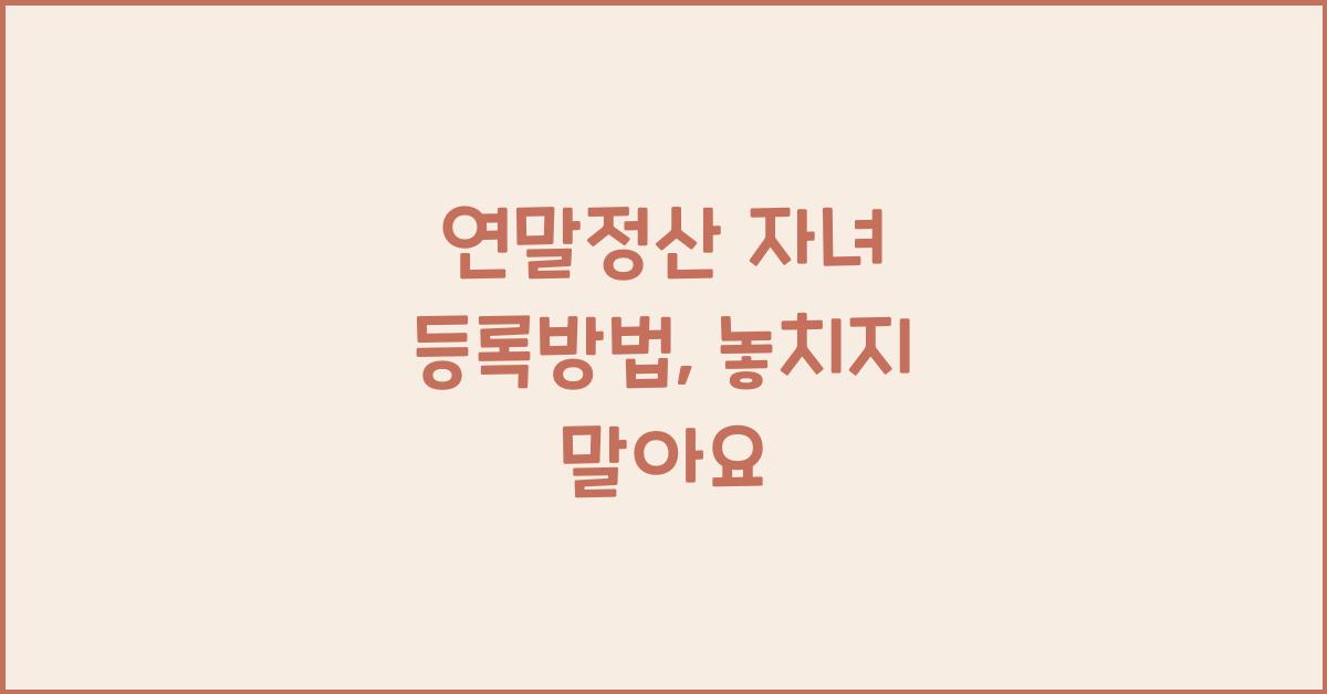 연말정산 자녀 등록방법