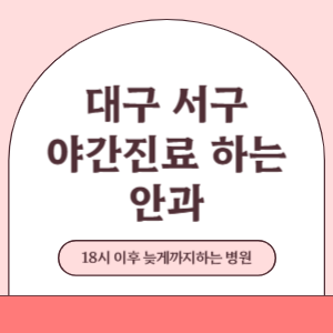 대구 서구 야간진료 늦게까지 진료 하는 안과 병원 (18시 이후 지금 진료 중인 병원)