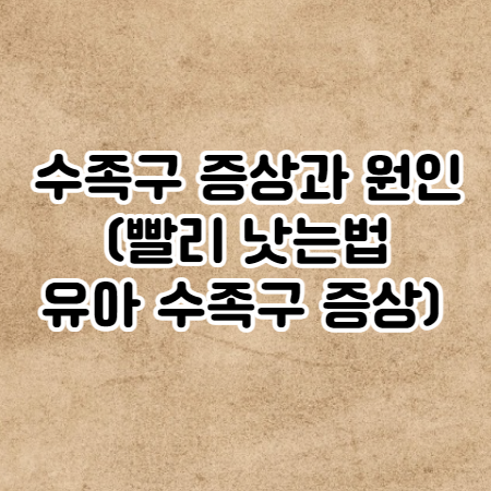 수족구 증상과 원인 (빨리 낫는법과 유아 수족구 증상)