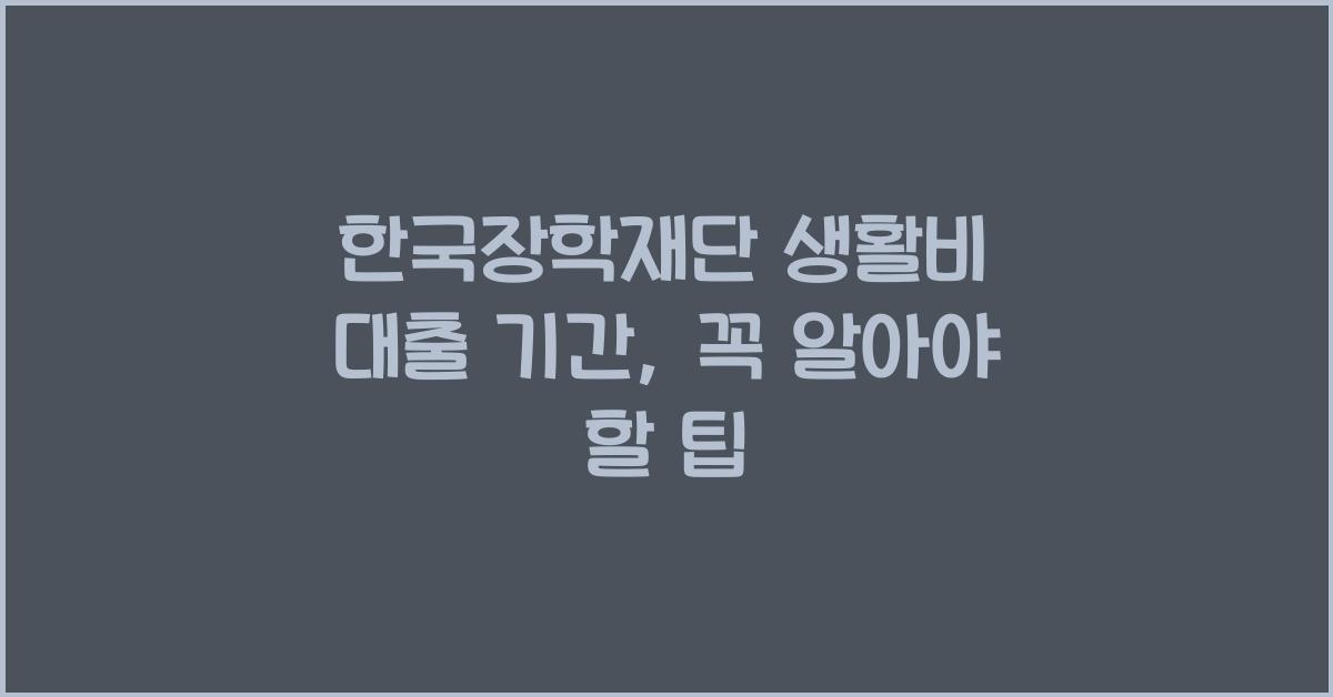 한국장학재단 생활비 대출 기간