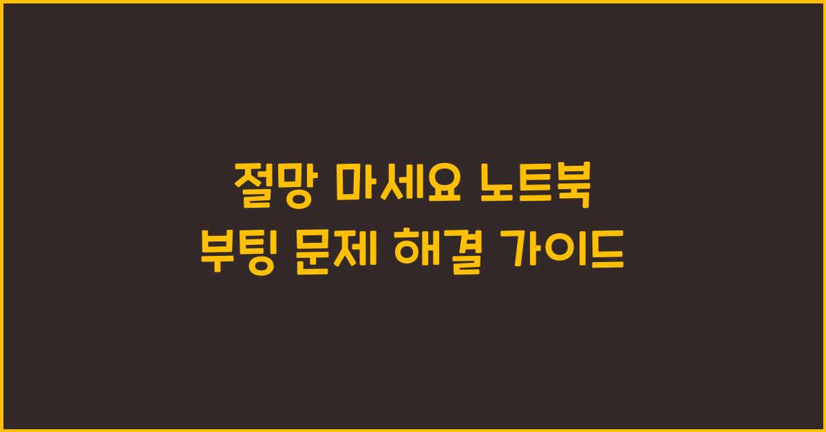 절망 마세요! 노트북 부팅 안될 때 해결법