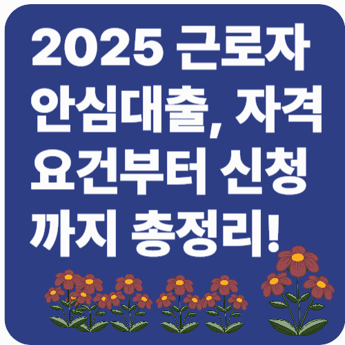 2025 근로자 안심대출, 자격조건부터 신청방법까지