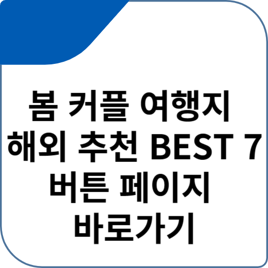 봄 커플 여행지 해외 추천 BEST 7 버튼 페이지 바로가기