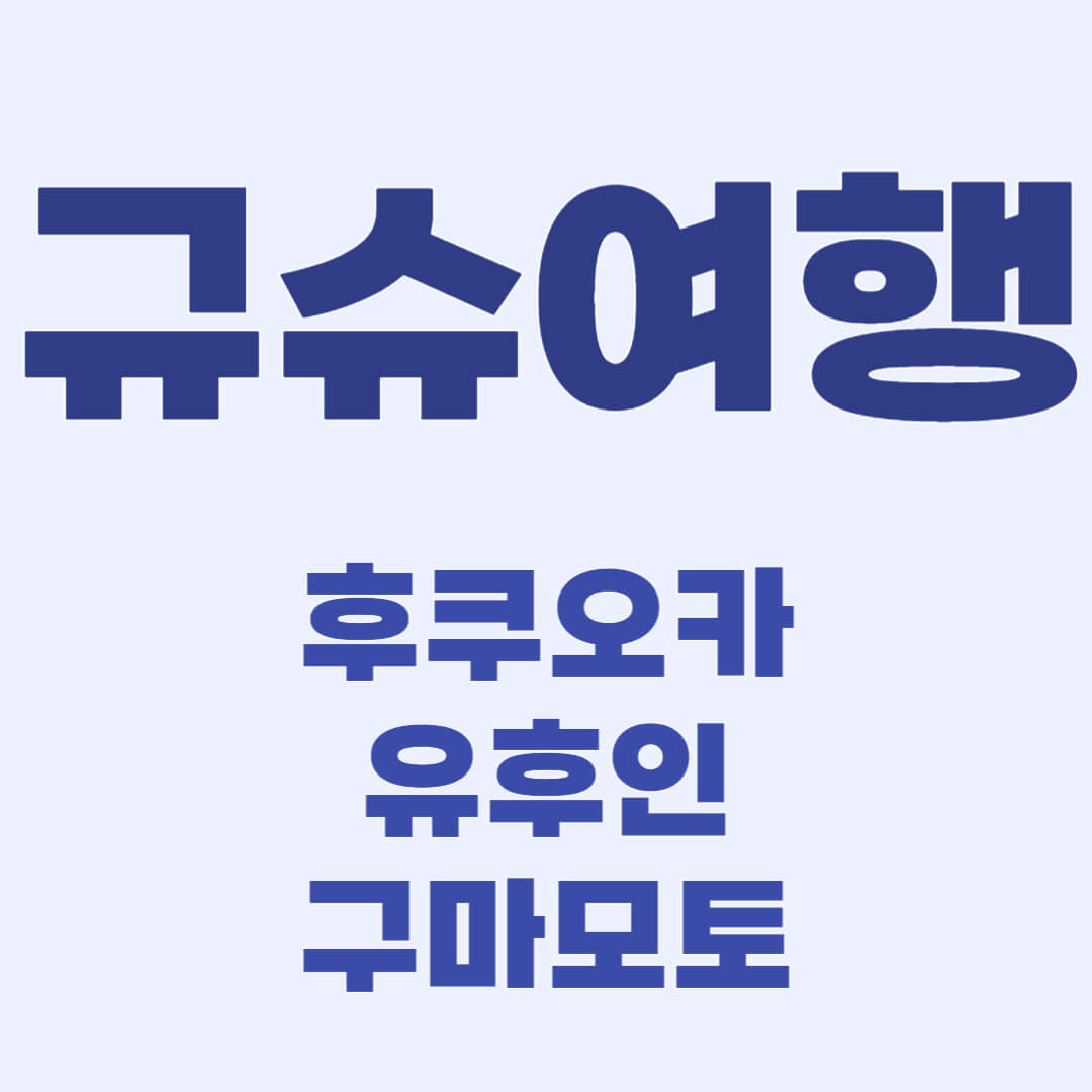 규슈여행 후쿠오카, 유후인, 구마모토 가는 방법, 여행 계획