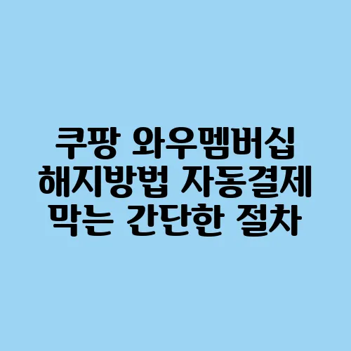 쿠팡 와우멤버십 해지방법 자동결제 막는 간단한 절차