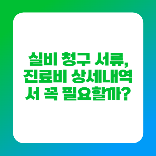실비 청구 서류, 진료비 상세내역서 꼭 필요할까?