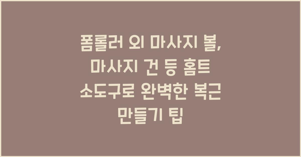 폼롤러 외 마사지 볼, 마사지 건 등 홈트 소도구 활용법