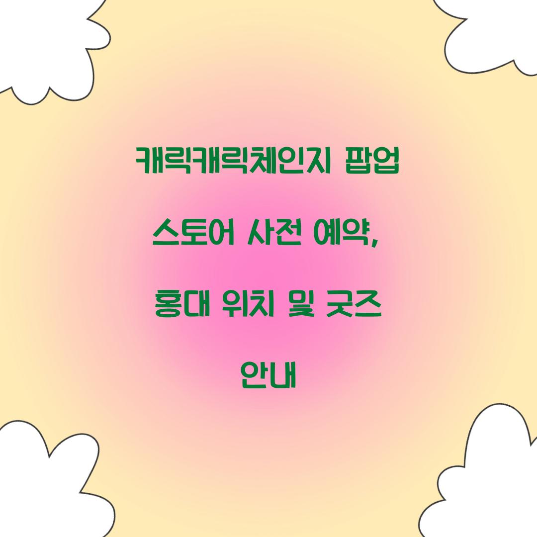 캐릭캐릭체인지 팝업 스토어 사전 예약