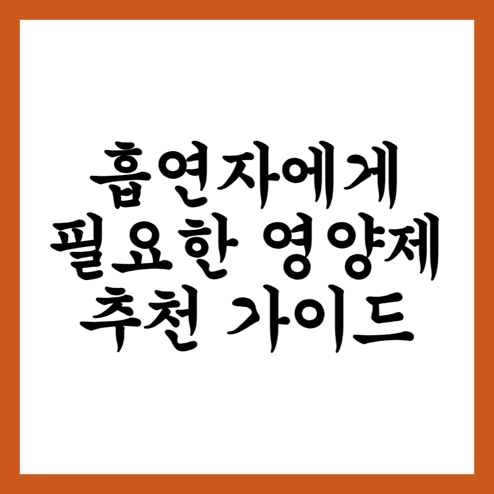 흡연자에게 꼭 필요한 영양제 추천 가이드