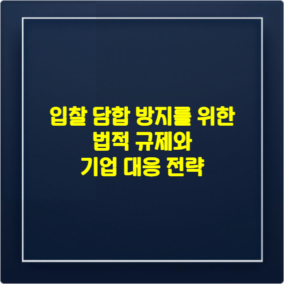 입찰 담합 방지를 위한 법적 규제와 기업 대응 전략