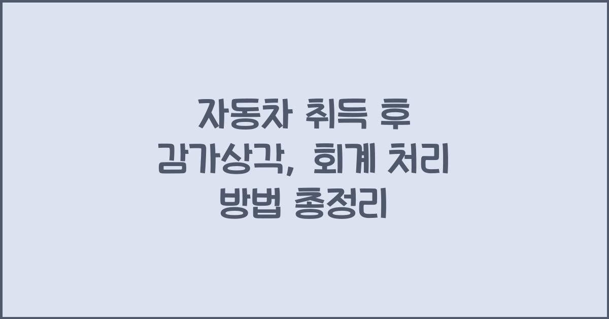 자동차 취득 후 감가상각: 회계 처리 방법