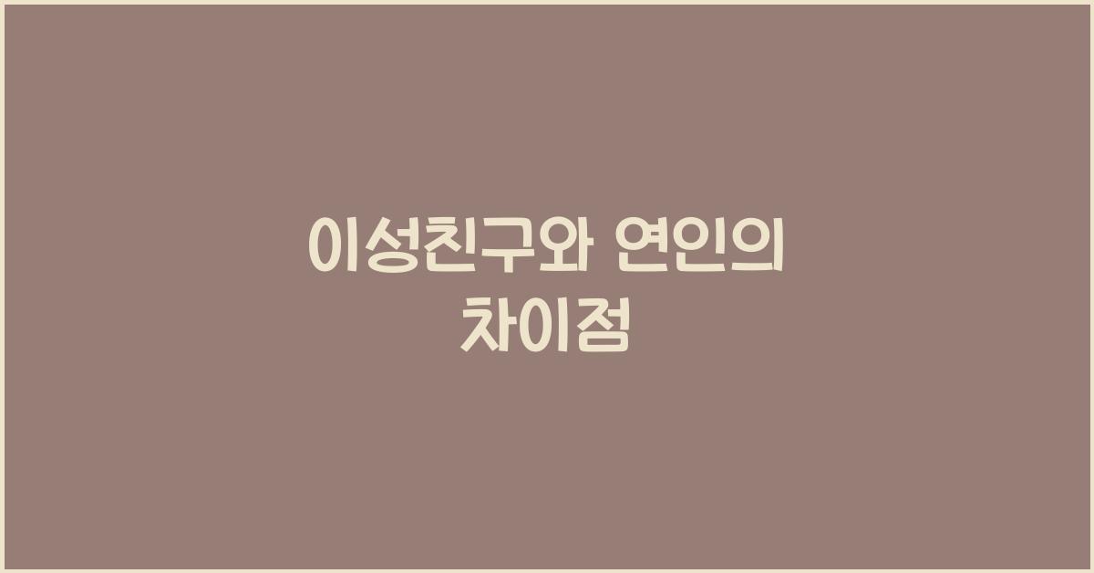 이성친구와 연인, 무엇이 다를까?