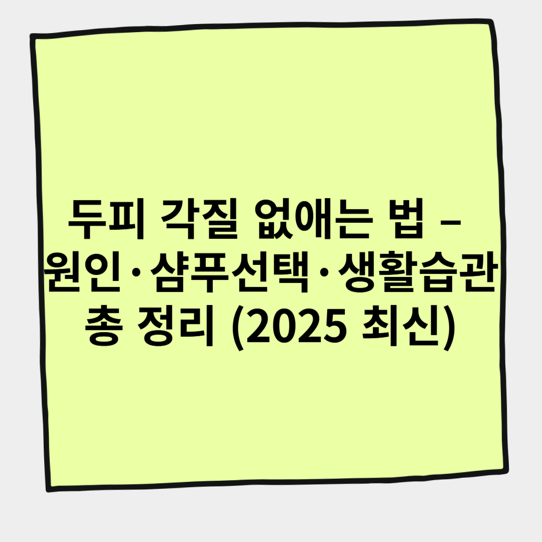 두피 각질 없애는 법 &ndash; 원인&middot;샴푸 선택&middot;생활습관 총 정리 (2025 최신)