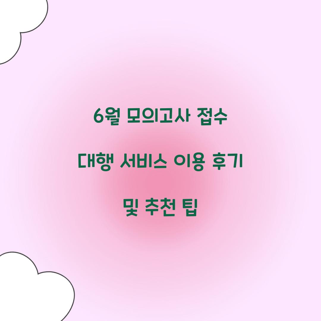6월 모의고사 접수 대행 서비스 이용 후기