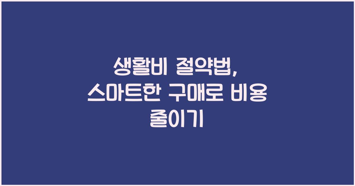 생활비 절약법, 스마트한 구매와 소비 습관으로 비용 줄이기